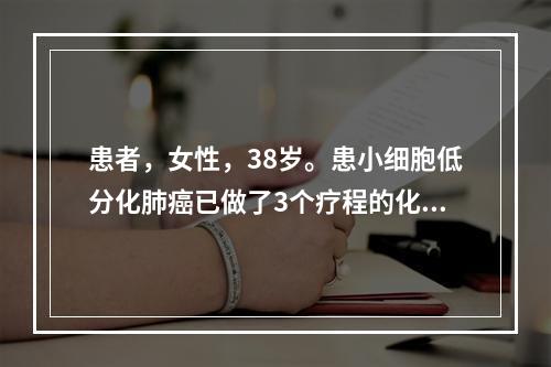 患者，女性，38岁。患小细胞低分化肺癌已做了3个疗程的化疗和