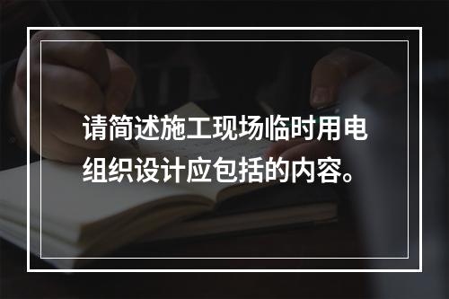 请简述施工现场临时用电组织设计应包括的内容。