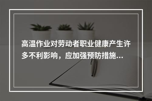 高温作业对劳动者职业健康产生许多不利影响，应加强预防措施。判