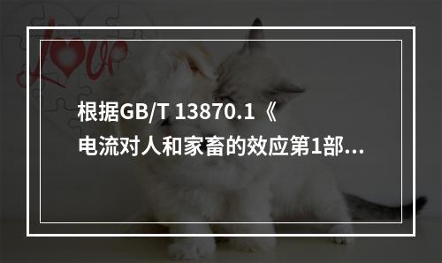 根据GB/T 13870.1《电流对人和家畜的效应第1部分：