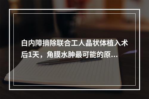 白内障摘除联合工人晶状体植入术后1天，角膜水肿最可能的原因是