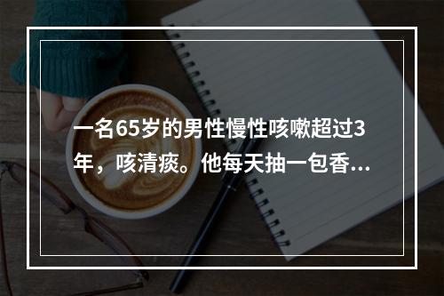 一名65岁的男性慢性咳嗽超过3年，咳清痰。他每天抽一包香烟，