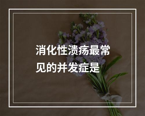 消化性溃疡最常见的并发症是