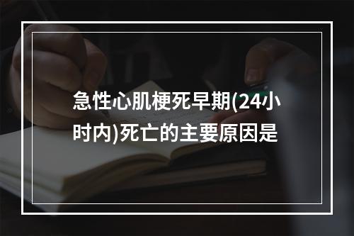 急性心肌梗死早期(24小时内)死亡的主要原因是