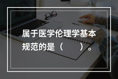 属于医学伦理学基本规范的是（　　）。