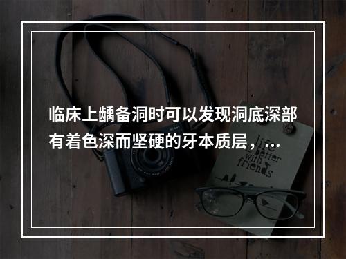 临床上龋备洞时可以发现洞底深部有着色深而坚硬的牙本质层，这是