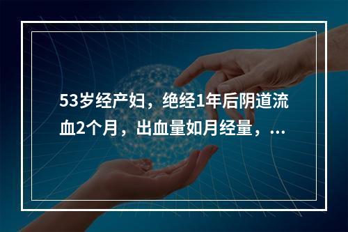 53岁经产妇，绝经1年后阴道流血2个月，出血量如月经量，以后