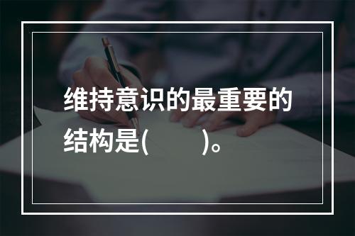 维持意识的最重要的结构是(　　)。