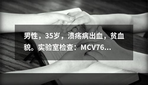 男性，35岁，溃疡病出血，贫血貌。实验室检查：MCV76fl