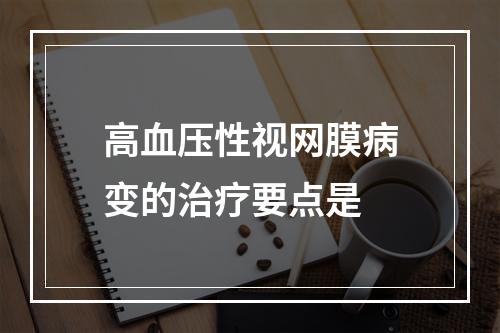 高血压性视网膜病变的治疗要点是