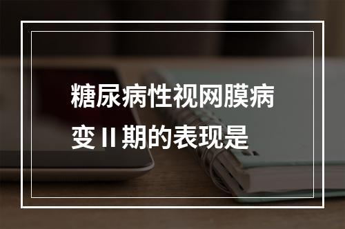 糖尿病性视网膜病变Ⅱ期的表现是