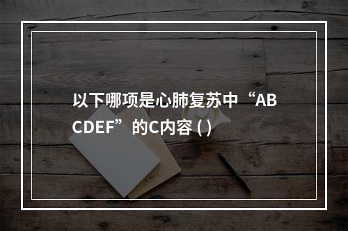 以下哪项是心肺复苏中“ABCDEF”的C内容 ( )