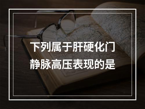 下列属于肝硬化门静脉高压表现的是