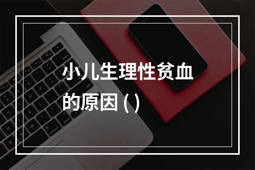 小儿生理性贫血的原因 ( )