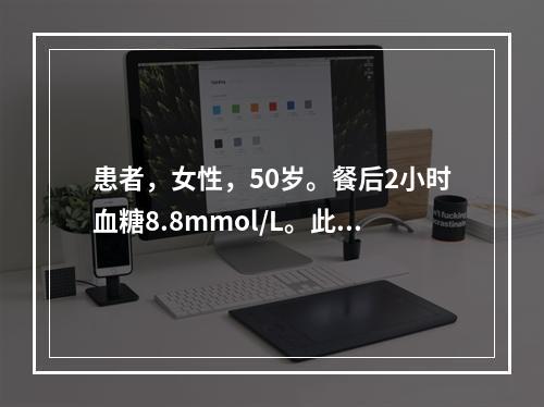 患者，女性，50岁。餐后2小时血糖8.8mmol/L。此患者