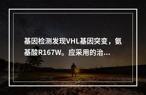 基因检测发现VHL基因突变，氨基酸R167W。应采用的治疗方