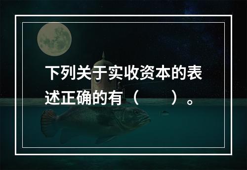 下列关于实收资本的表述正确的有（　　）。