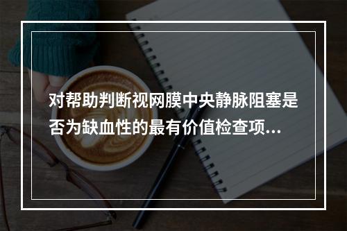 对帮助判断视网膜中央静脉阻塞是否为缺血性的最有价值检查项目是