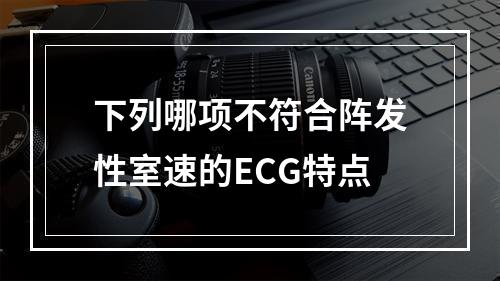 下列哪项不符合阵发性室速的ECG特点