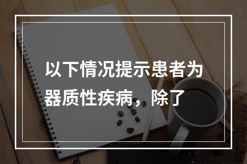 以下情况提示患者为器质性疾病，除了