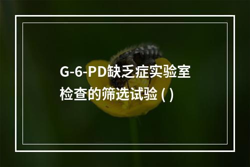 G-6-PD缺乏症实验室检查的筛选试验 ( )