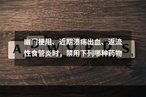 幽门梗阻、近期溃疡出血、返流性食管炎时，禁用下列哪种药物