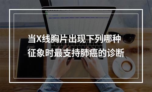 当X线胸片出现下列哪种征象时最支持肺癌的诊断