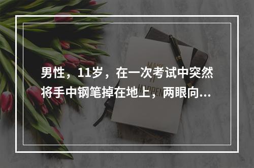 男性，11岁，在一次考试中突然将手中钢笔掉在地上，两眼向前瞪