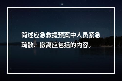 简述应急救援预案中人员紧急疏散、撤离应包括的内容。