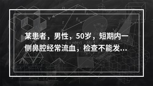 某患者，男性，50岁，短期内一侧鼻腔经常流血，检查不能发现出