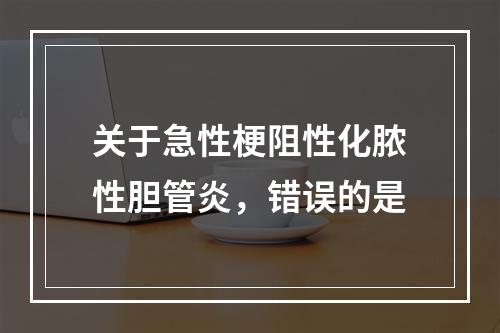 关于急性梗阻性化脓性胆管炎，错误的是