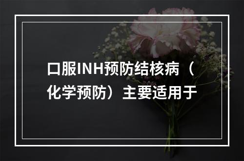 口服INH预防结核病（化学预防）主要适用于