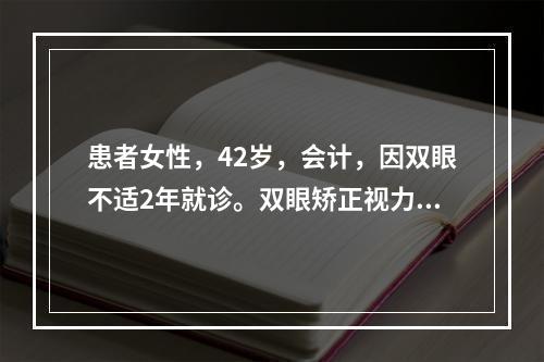 患者女性，42岁，会计，因双眼不适2年就诊。双眼矫正视力1.