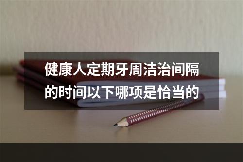 健康人定期牙周洁治间隔的时间以下哪项是恰当的