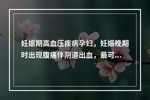 妊娠期高血压疾病孕妇，妊娠晚期时出现腹痛伴阴道出血，最可能的