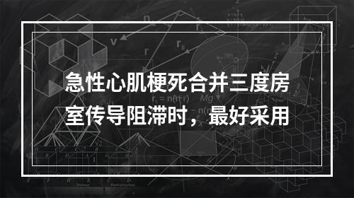 急性心肌梗死合并三度房室传导阻滞时，最好采用