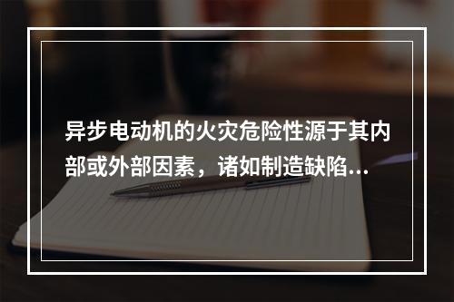 异步电动机的火灾危险性源于其内部或外部因素，诸如制造缺陷、运