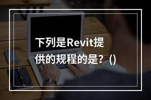 下列是Revit提供的规程的是？()