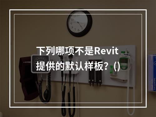 下列哪项不是Revit提供的默认样板？()