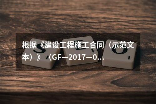 根据《建设工程施工合同（示范文本）》（GF—2017—020