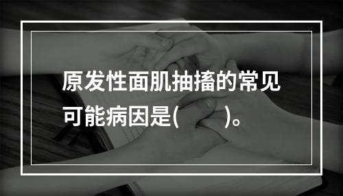 原发性面肌抽搐的常见可能病因是(　　)。