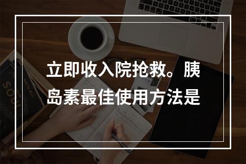 立即收入院抢救。胰岛素最佳使用方法是