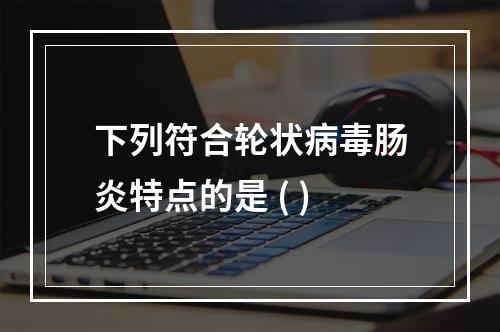 下列符合轮状病毒肠炎特点的是 ( )