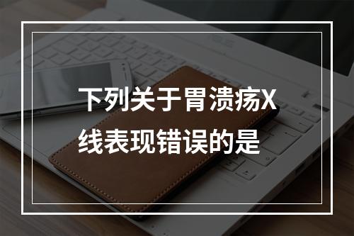 下列关于胃溃疡X线表现错误的是