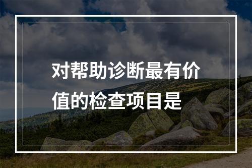 对帮助诊断最有价值的检查项目是