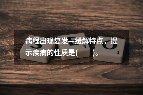 病程出现复发—缓解特点，提示疾病的性质是(　　)。