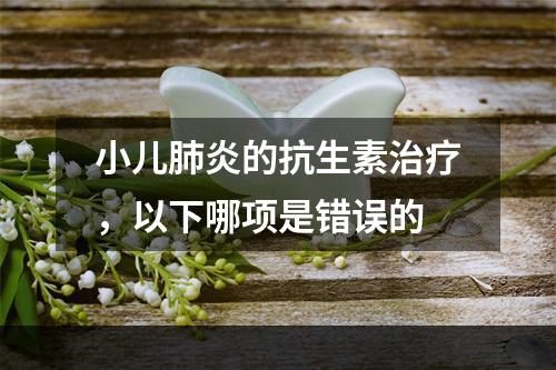 小儿肺炎的抗生素治疗，以下哪项是错误的