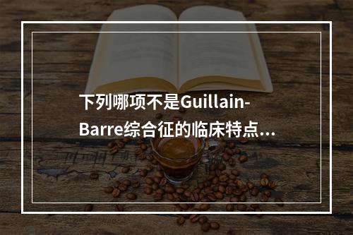 下列哪项不是Guillain-Barre综合征的临床特点？(