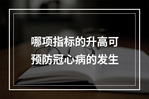 哪项指标的升高可预防冠心病的发生