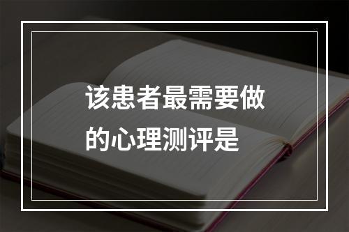 该患者最需要做的心理测评是